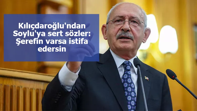 Kılıçdaroğlu'ndan Soylu'ya sert sözler: Şerefin varsa istifa edersin